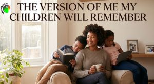 The Version of Me My Children Will Remember