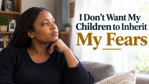 I Don’t Want My Children to Inherit My Fears