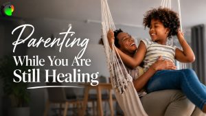 Parenting While You Are Still Healing